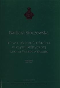 Okładka książki Litwa, Białoruś, Ukraina w myśli politycznej Leona Wasilewskiego