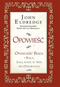 Opowieść. Opowieść Boga i rola, jaką masz w niej do odegrania. Autor: John Eldredge. Multiszop.pl Okładka książki Opowieść. Opowieść Boga i rola, jaką masz w niej do odegrania