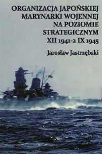 Okładka książki Organizacja Japońskiej Marynarki Wojennej na poziomie strategicznym XII 1941-2 IX 1945