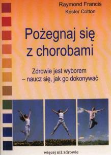 Pożegnaj się z chorobami. Autor: Raymond Francis, Cotton Kester. Multiszop.pl Okładka książki Pożegnaj się z chorobami