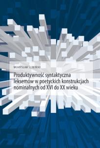 Okładka książki Produktywność syntaktyczna leksemów w poetyckich konstrukcjach nominalnych od XVI do XX wieku