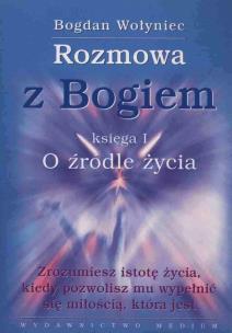 Rozmowa z Bogiem. Księga I O źródle życia. Autor: Bogdan Wołyniec. Multiszop.pl Okładka książki Rozmowa z Bogiem. Księga I O źródle życia