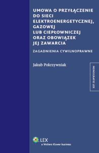 Okładka książki Umowa o przyłączenie do sieci elektroenergetycznej, gazowej lub ciepłowniczej oraz obowiązek jej zawarcia