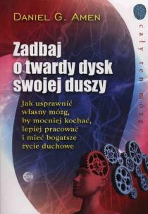 Zadbaj o twardy dysk swojej duszy. Autor: Daniel G. Amen. Multiszop.pl Okładka książki Zadbaj o twardy dysk swojej duszy