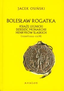 Okładka książki Bolesław Rogatka książę legnicki dziedzic monarchii Henryków Śląskich