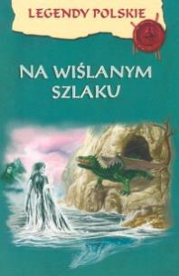 Okładka książki Legendy polskie - Na wiślanym szlaku