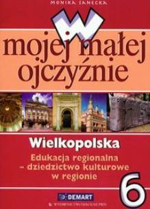 Okładka książki W mojej małej ojczyźnie 6 Wielkopolska Edukacja regionalna Dziedzictwo kulturowe w regionie