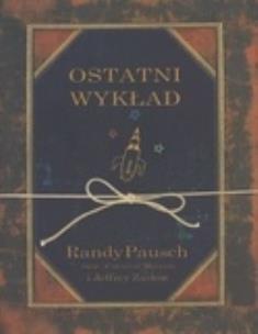Ostatni wykład - Randy Pausch, Jeffrey Zaslow. Autor: Randy Pausch, Jeffrey Zaslow. Multiszop.pl Okładka książki Ostatni wykład - Randy Pausch, Jeffrey Zaslow