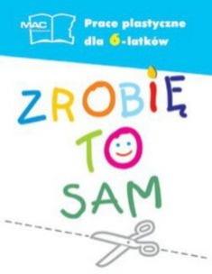 Okładka książki Sześciolatek prace plastyczne - zrobię to sam MAC