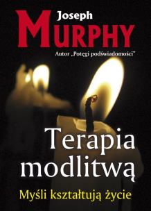Terapia modlitwą. Myśli kształtują życie. Autor: Joseph Murphy. Multiszop.pl Okładka książki Terapia modlitwą. Myśli kształtują życie