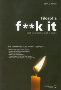 Filozofia f**k it, czyli jak osiągnąć spokój ducha. Autor: John C. Parkin. Multiszop.pl Okładka książki Filozofia f**k it, czyli jak osiągnąć spokój ducha