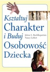 Okładka książki Kształtuj charakter i buduj osobowość dziecka