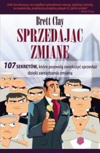 Okładka książki Sprzedając zmianę. 107 sekretów, które pozwolą zwiększyć sprzedaż dzięki zarządzaniu zmianą
