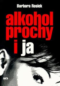 Okładka książki Alkohol, Prochy i Ja - Barbara Rosiek