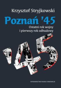Okładka książki Poznań `45. Ostatni rok wojny i pierwszy rok odb.