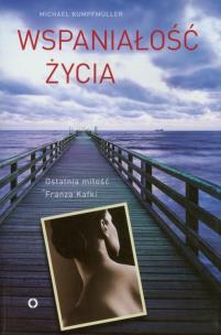 Okładka książki Wspaniałość życia. Ostatnia miłość Franza Kafki