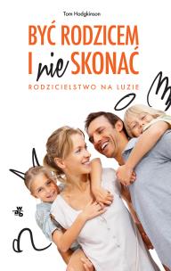 Okładka książki Być rodzicem i nie skonać. Rodzicielstwo na luzie