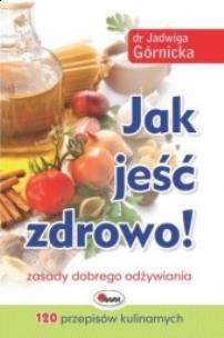 Jak jeść zdrowo!. Autor: Jadwiga Górnicka. Multiszop.pl Okładka książki Jak jeść zdrowo!