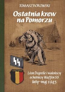 Okładka książki Ostatnia krew na Pomorzu. Léon Degrelle i walońscy ochotnicy Waffen SS luty-maj 1945