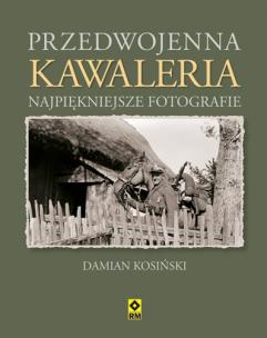 Okładka książki Przedwojenna kawaleria. Najpiękniejsze fotografie