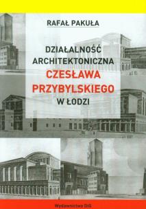 Okładka książki Działalność architektoniczna Czesława Przybylskiego w Łodzi