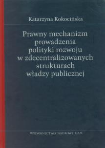 Okładka książki Prawny mechanizm prowadzenia polityki rozwoju w zdecentralizowanych strukturach władzy publicznej