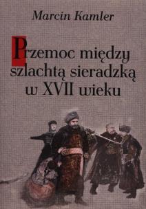 Okładka książki Przemoc między szlachtą sieradzką w XVII wieku