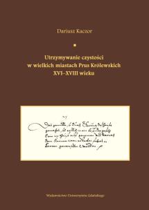 Okładka książki Utrzymywanie czystości w wielkich miastach Prus Królewskich XVI-XVIII wieku.  Studium z dziejów kult