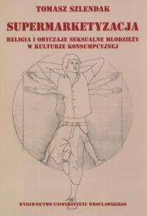 Okładka książki Supermarketyzacja Relligia i obyczaje seksualne młodzieży w kulturze konsumpcyjnej