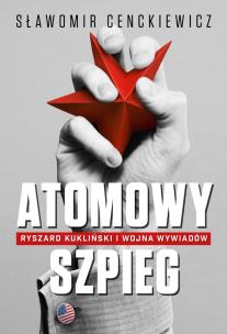 Okładka książki Atomowy szpieg. Ryszard Kukliński i wojna wywiadów