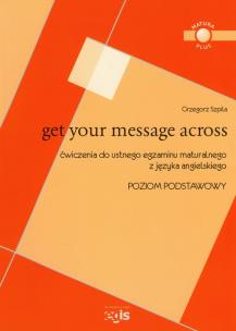 Okładka książki Get Your Message Across Ćwiczenia do ustnego egzaminu maturalnego z języka angielskiego Poziom podstawowy