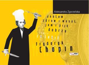 Okładka książki Jestem zdrów i wesół, jem i piję dobrze czyli co lubił Fryderyk Chopin