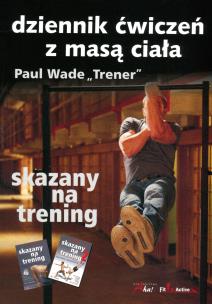 Skazany na trening. Dziennik ćwiczeń z masą ciała. Autor: Paul Wade. Multiszop.pl Okładka książki Skazany na trening. Dziennik ćwiczeń z masą ciała