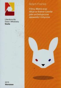 Okładka książki Filmy Matrix oraz Alicja w Krainie Czarów jako archetypiczne opowieści mityczne