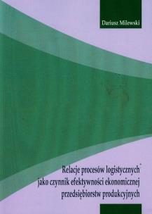 Okładka książki Relacje procesów logistycznych jako czynnik efektywności ekonomicznej przedsiębiorstw produkcyjnych
