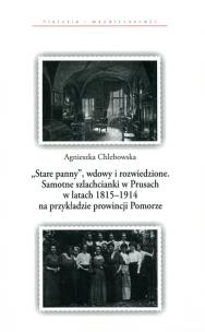 Okładka książki Stare panny wdowy i rozwiedzione Samotne szlachcianki w Prusach w latach 1815-1914 na przykładzie prowincji Pomorze