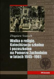 Okładka książki Walka o religię Katechizacja szkolna i pozaszkolna na Pomorzu Zachodnim w latach 1945-1961