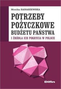 Okładka książki Potrzeby pożyczkowe budżetu państwa i źródła ich pokrycia w Polsce