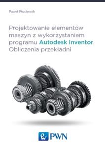 Okładka książki Projektowanie elementów maszyn z wykorzystaniem programu Autodesk Inventor Obliczenia przekładni