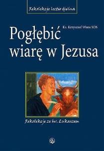Okładka książki Pogłębić wiarę w Jezusa. Rekolekcje ze św.Łukaszem