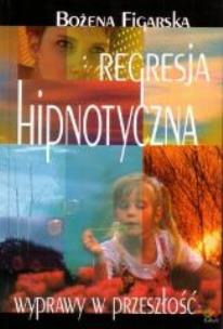 Regresja hipnotyczna. Wyprawy w przeszłość. Autor: Bożena Figarska-Religa. Multiszop.pl Okładka książki Regresja hipnotyczna. Wyprawy w przeszłość