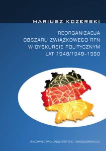 Okładka książki Reorganizacja obszaru związkowego RFN w dyskursie politycznym lat 1948/1949 - 1990