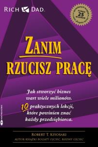 Zanim rzucisz pracę. Jak stworzyć biznes wart wiele milionów. Autor: Robert T. Kiyosaki. Multiszop.pl Okładka książki Zanim rzucisz pracę. Jak stworzyć biznes wart wiele milionów