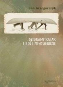 Okładka książki Dziurawy kajak i boże miłosierdzie- J. Grzegorczyk