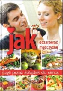 Okładka książki Jak oczarować mężczyznę czyli przez żołądek do...