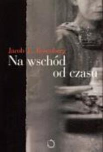 Okładka książki Na Wschód Od Czasu - Jacob E. Rosenberg