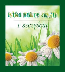 Okładka książki Tylko dobre myśli o szczęściu