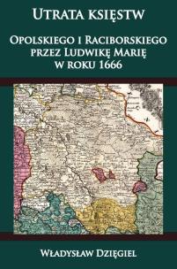 Okładka książki Utrata księstw Opolskiego i Raciborskiego przez Ludwikę Marię w r. 1666