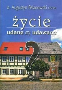 Życie udane czy udawane. Autor: o. Augustyn Pelanowski. Multiszop.pl Okładka książki Życie udane czy udawane