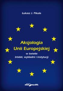 Okładka książki Aksjologia Unii Europejskiej w świetle źródeł, wykładni i instytucji